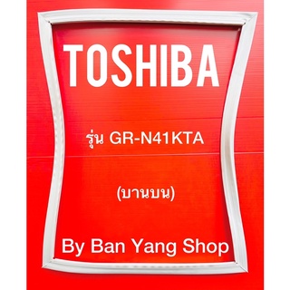 ขอบยางตู้เย็น TOSHIBA รุ่น GR-N41KTA (บานบน)