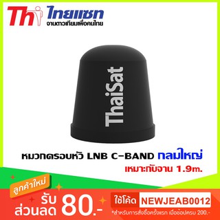 หมวกครอบหัว LNB C-BAND Thaisat กลมใหญ่ เหมาะกับจาน 1.5-1.7-1.85m.