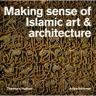 Making Sense of Islamic Art &amp; Architecture