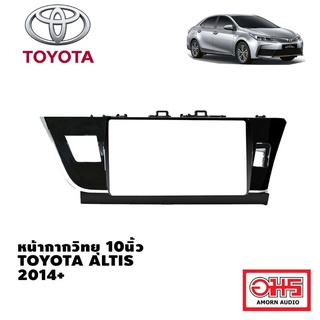 TOYOTA หน้ากากวิทยุรถยนต์ 2DIN 10inch 10นิ้ว TOYOTA ALTIS 2014 พร้อมปลั๊กตรงรุ่น AMORNAUDIO อม