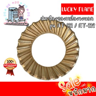 ถูกที่สุด ฝาเฝืองทองเหลืองแท้ 100% วงนอก LUCKY FLAME หัวเตา รุ่น AT-111, AT-112 สั่งเลย ของแท้แน่นอน