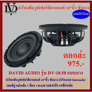 ลำโพงซับรถยนต์ 10นิ้ว ซับบาง DAVID AUDIO รุ่น DV-10.50 แม่เหล็กบาง โครงหล่อ เบสหนัก เหล็กหล่อ วอยซ์คู่ ดอกล่ะ 975 บาท