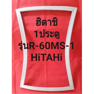 ขอบยางตู้เย็นHiรุ่นR-60MS-1(1ประตูฮิตาชิ)