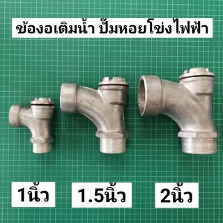 ข้องอเติมน้ำ ขนาด 1" 1.5" 2" คอเติมน้ำ อลูมิเนียม ที่เติมน้ำ ตัวเติมน้ำ ปั๊มหอยโข่งไฟฟ้า ปั๊มไฟฟ้า