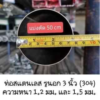 แบ่งตัด 50 cm - ท่อสแตนเลสวัดรวมความหนา ขนาด 3 นิ้ว หนา 1.2 มม., 1.5 มม. เกรด 304 ไม่เป็นสนิม