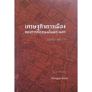 เศรษฐกิจการเมืองของการตัดถนนในพระนคร สมัยรัชกาลที่ 1-5 ณัฐวุฒิ ปรียวนิตย์