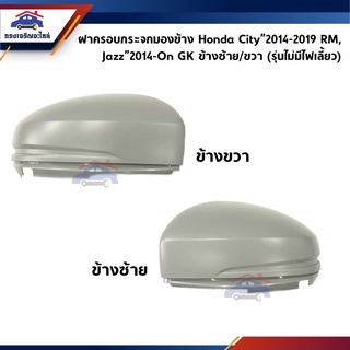 (แท้💯%) ฝาครอบกระจกมองข้าง Honda City”2014-2019 RM,Jazz”2014-On GK รุ่นไม่มีไฟเลี้ยว ข้างซ้าย/ขวา