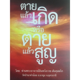 ตายแล้วเกิด หรือตายแล้วสูญ โดย ท่านพระอาจารย์อินทร์ถวาย สันตุสาโก