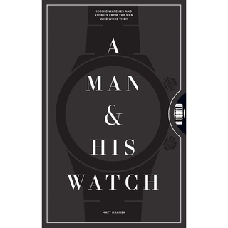 A Man &amp; His Watch : Iconic Watches &amp; Stories from the Men Who Wore Them (SLP) [Hardcover]