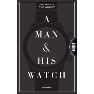 A Man &amp; His Watch : Iconic Watches &amp; Stories from the Men Who Wore Them (SLP) [Hardcover]