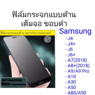 ฟิล์มกระจกแบบด้าน เต็มจอ ขอบดำ Samsung Galaxy A7(2018)/A8+(2018)/J4/J4+/J6/J6+/A9/A9 Pro/A10/A30/A50/A80/A90