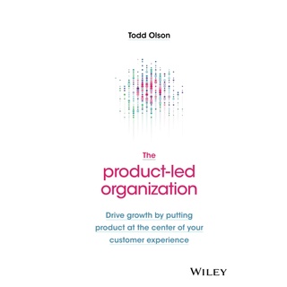 The Product-Led Organization : Drive Growth by Putting Product at the Center of Your Customer Experience