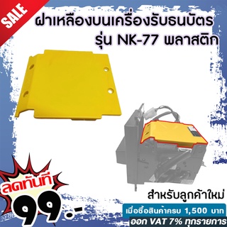 ฝาเหลืองบนเครื่องรับธนบัตร รุ่น NK-77 พลาสติกอย่างดีราคาถูก