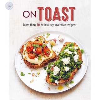 ON TOAST: MORE THAN 70 DELICIOUSLY INVENTIVE RECIPES