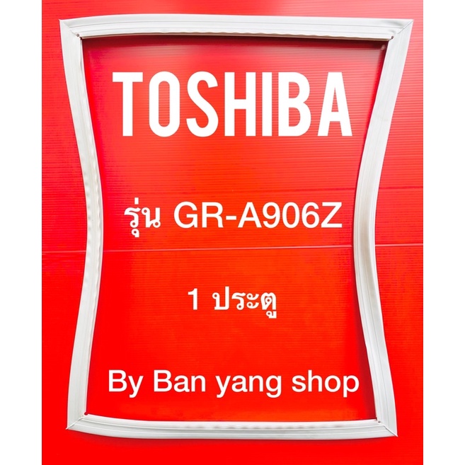 ขอบยางตู้เย็น TOSHIBA รุ่น GR-A906Z (1 ประตู)