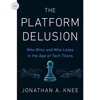 THE PLATFORM DELUSION : WHO WINS AND WHO LOSES IN THE AGE OF TECH TITANS