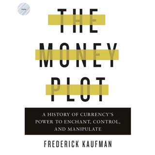 THE MONEY PLOT : A HISTORY OF CURRENCYS POWER TO ENCHANT, CONTROL, AND MANIPULA