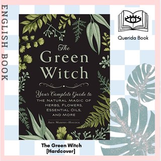 The Green Witch : Your Complete Guide to the Natural Magic of Herbs, Flowers, Essential Oils [Hardcover] by  Arin Murphy