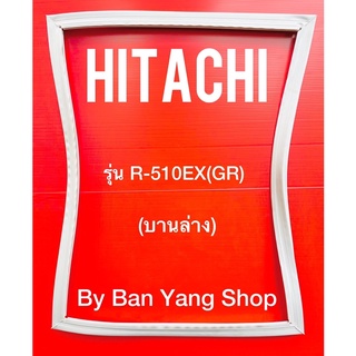 ขอบยางตู้เย็น HITACHI รุ่น R-510EX(GR) (บานล่าง)
