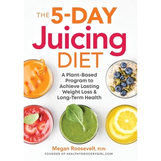 The 5-Day Juicing Diet : A Plant-Based Program to Achieve Lasting Weight Loss &amp; Long Term Health