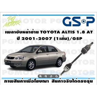 เพลาขับหน้าซ้าย TOYOTA ALTIS  1.8 AT ปี 2001-2007(1เส้น)/GSP