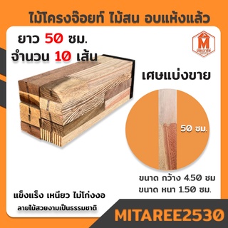 ไม้โครง จ๊อยท์ ไม้สน อบแห้งแล้ว (ยกมัด 10 เส้น) ยาว 50 ซม  (ขนาด 4.5x1.5 ซม.) ลายไม้ธรรมชาติ