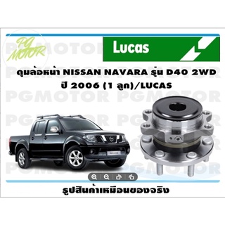 ลูกปืนล้อ+ดุมล้อหน้า NISSAN NAVARA รุ่น D40 2WD  ปี 2006 (1 ลูก)/LUCAS