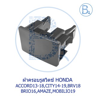 BX306 **อะไหล่แท้** ฝาครอบรูสวิตช์ HONDA ACCORD13-18,CITY14-19,JAZZ15-20 GK,BRV18,BRIO16,AMAZE,MOBILIO19