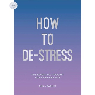 HOW TO DE-STRESS: THE ESSENTIAL TOOLKIT FOR A CALMER LIFE