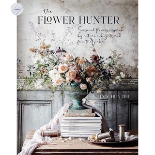 THE FLOWER HUNTER : SEASONAL FLOWERS INSPIRED BY NATURE AND GATHERED FROM THE GARDEN