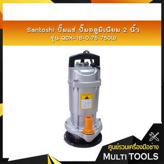 Santoshi ปั๊มแช่ ปั๊มอลูมิเนียม 2 นิ้ว รุ่น QDX-18-0.75 750W ส่งสูง 16 เมตร ตัวเป็นอลูมิเนียม คอลย์ทองแดงแท้