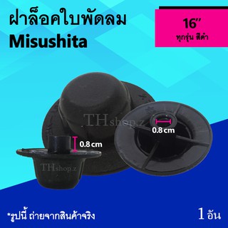 ฝาล็อคใบพัดลม Misushita 16 นิ้ว : จุกใบพัดลม ยี่ห้อ มิตซูชิต้า ขนาด 16นิ้ว อาหลั่ยพัดลม จุกปิดพัดลม ที่ล็อค ตัวล็อคใบพัด