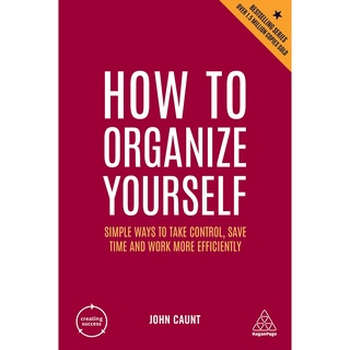 How to Organize Yourself : Simple Ways to Take Control, Save Time and Work More Efficiently