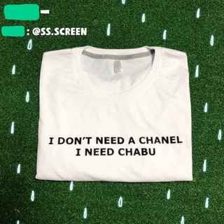 ☞ เสื้อ I dont need a chanel,I need chabu