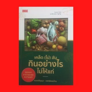 หนังสือสุขภาพ เคล็ด (ไม่) ลับ กินอย่าไงรไม่ให้แก่ : เลือกอาหารเพื่อสุขภาพตามช่วงอายุ ไขปัญหาโรคข้อเสื่อมก่อนวัยชรา