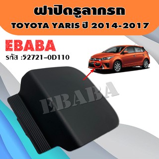 ฝาปิด ฝาปิดรูลากรถ TOYOTA YARIS ปี 2014-2017 แท้เบิกศูนย์ รหัส : 52721-0D110