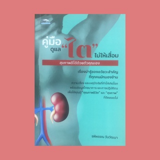 หนังสือสุขภาพ คู่มือดูแล "ไต" ไม่ให้เสื่อม สุขภาพดีได้ด้วยตัวคุณเอง : ไตคืออะไร ทำความรู้จักกับโรคไต การรักษาโรคไต