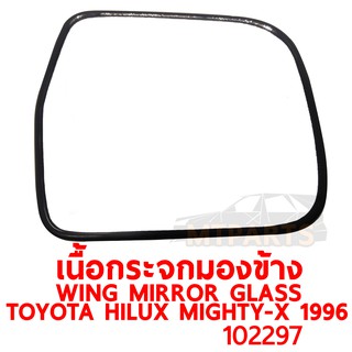 เนื้อกระจกมองข้าง WING MIRROR GLASS TOYOTA HILUX MIGHTY-X 1996-97 ไมตี้เอ็กซ์ แท้ ขวา 102297-R