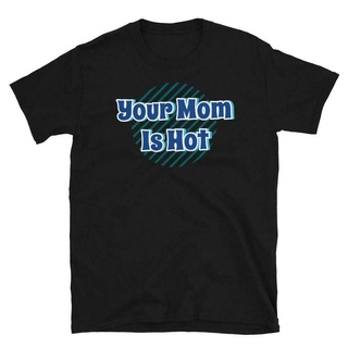 ขายดี เสื้อยืดแขนสั้น พิมพ์ลาย Your Mom is Hot BAgonn83CChagj65S-5XL