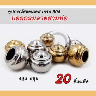 บอลกลมลายสวมท่อ อุปกรณ์สแตนเลส304 ตกแต่งประตูรั้ว ราวบันได หน่าต่าง ขนาด4หุน และ 6หุน แพ็คละ 20 ชิ้น