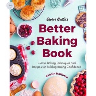 BAKER BETTIES BETTER BAKING BOOK: CLASSIC BAKING TECHNIQUES AND RECIPES FOR BUILDING BAKING CONFIDENCE