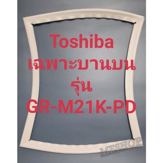 ขอบยางตู้เย็น Toshiba เฉพาะบานบนรุ่นGR-M21K-PDโตชิบา