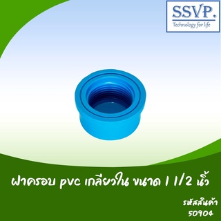 ฝาครอบ PVC เกลียวใน  ขนาด 1 1/2"  รหัสสินค้า 50904  บรรจุ 1 ตัว