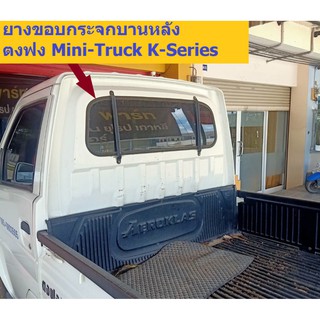 ยางขอบกระจกบานหลังกระบะตงฟง(DFM/DFSK/SOKON) Mini-Truck K-Series โฉมกระจังหน้า BMW