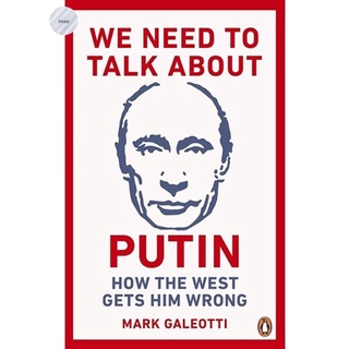 WE NEED TO TALK ABOUT PUTIN: WHY THE WEST GETS HIM WRONG, AND HOW TO GET HIM RIG
