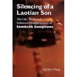 Silencing of a Laotian Son : the life, work and enforced disappearance of Sombath Somphone by Ng Shui Meng