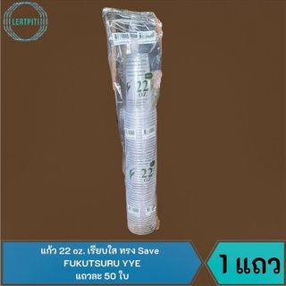 แก้ว 22 oz. เรียบใส ทรง save Fukusuru YYE บรรจุ 50 ใบ / แถว