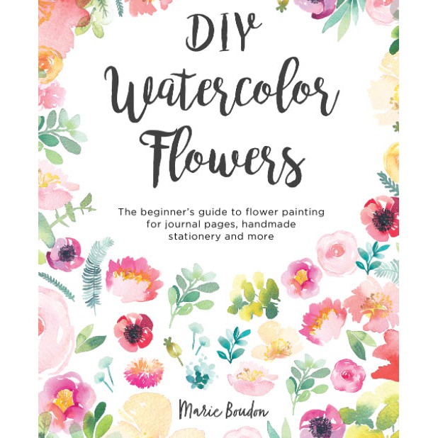 DIY Watercolor Flowers : The Beginner's Guide to Flower Painting for Journal Pages, Handmade Stationery and More [Paperb