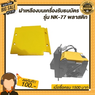 ฝาเหลืองบนเครื่องรับธนบัตร รุ่น NK-77 พลาสติกอย่างดีราคาย่อมเยา