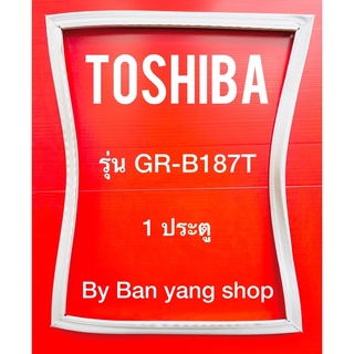 ขอบยางตู้เย็น TOSHIBA รุ่น GR-B187T (1 ประตู)